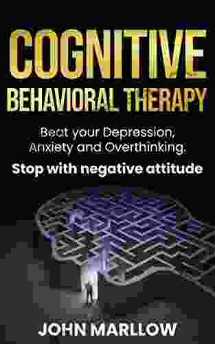 Cognitive Behavioral Therapy: Beat Your Depression Anxiety And Overthinking Stop With Negative Attitude