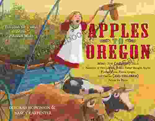 Apples To Oregon: Being The (Slightly) True Narrative Of How A Brave Pioneer Father Brought Apples Peaches Pears Plums Grapes And Cherries (and Children) Across The Plains