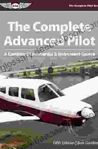 The Complete Advanced Pilot: A Combined Commercial And Instrument Course (The Complete Pilot Series)