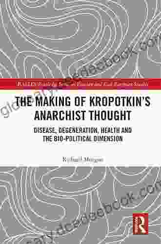 The Making Of Kropotkin S Anarchist Thought: Disease Degeneration Health And The Bio Political Dimension (BASEES/Routledge On Russian And East European Studies)