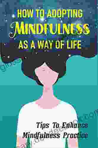 How To Adopting Mindfulness As A Way Of Life: Tips To Enhance Mindfulness Practice