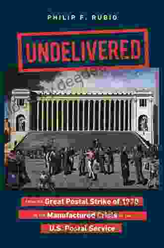 Undelivered: From The Great Postal Strike Of 1970 To The Manufactured Crisis Of The U S Postal Service