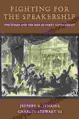 Fighting For The Speakership: The House And The Rise Of Party Government (Princeton Studies In American Politics: Historical International And Comparative Perspectives 131)