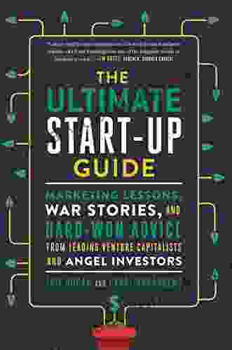 The Ultimate Start Up Guide: Marketing Lessons War Stories and Hard Won Advice from Leading Venture Capitalists and Angel Investors