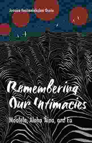 Remembering Our Intimacies: Mo Olelo Aloha Aina And Ea (Indigenous Americas)