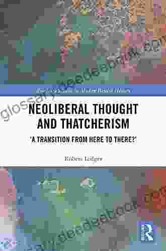 Neoliberal Thought And Thatcherism: A Transition From Here To There? (Routledge Studies In Modern British History 21)