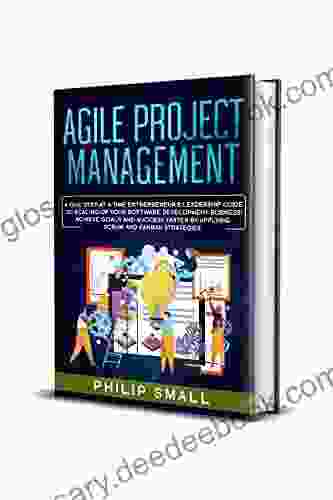 Agile Project Management: A One Step At A Time Entrepreneur s Leadership Guide To Scaling Up Your Software Development Business: Achieve Goals And Success Faster By Applying Scrum and Kanban Strategy