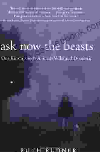 Ask Now the Beasts: Our Kinship with Animals Wild and Domestic