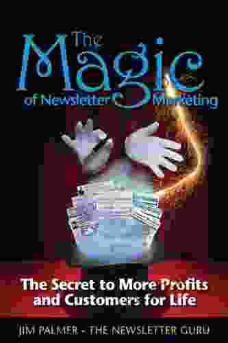 The Magic Of Newsletter Marketing: The Secret To More Profits And Customers For Life