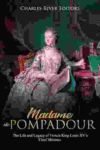 Madame de Pompadour: The Life and Legacy of French King Louis XV s Chief Mistress