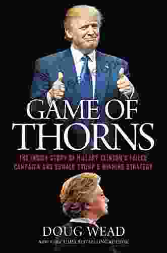 Game Of Thorns: The Inside Story Of Hillary Clinton S Failed Campaign And Donald Trump S Winning Strategy