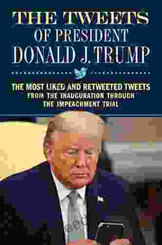 The Tweets Of President Donald J Trump: The Most Liked And Retweeted Tweets From The Inauguration Through The Impeachment Trial