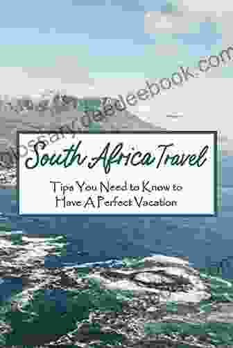 South Africa Travel: Tips You Need To Know To Have A Perfect Vacation