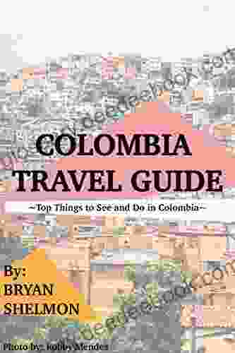 Colombia Travel Guide: Top Things To See And Do In Colombia : The Best Colombia Travel Guide For Visiting Colombia